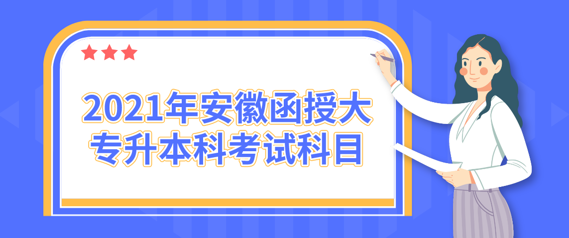 2021年安徽函授大专升本科考试科目