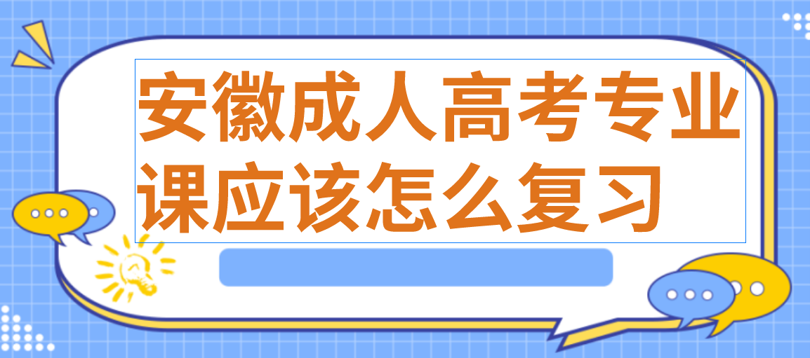 2021年安徽成人高考专业课应该怎么复习呢？