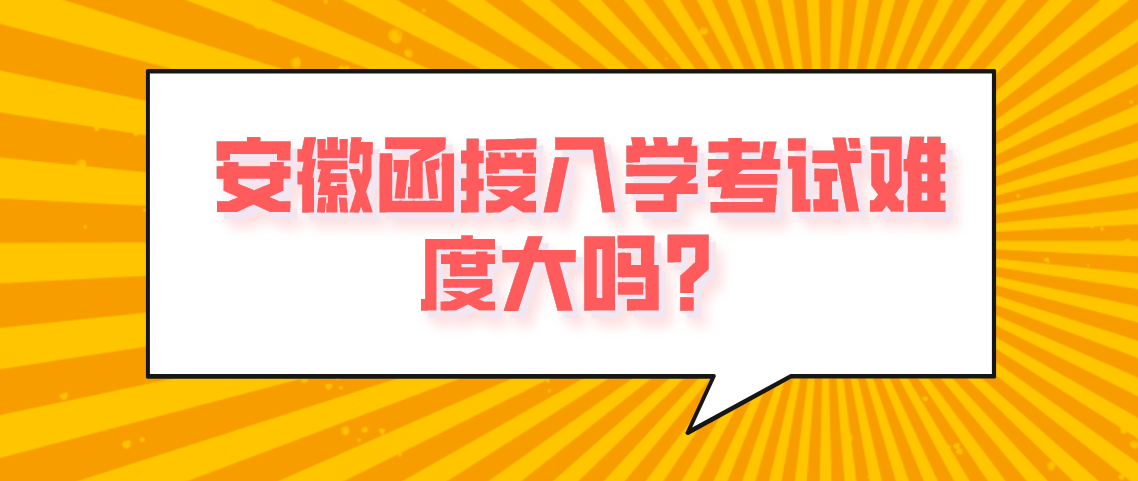 安徽函授入学考试难度大？